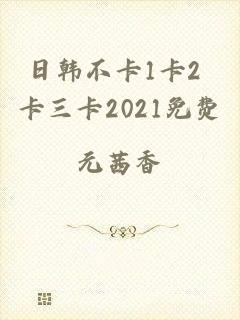 日韩不卡1卡2 卡三卡2021免费